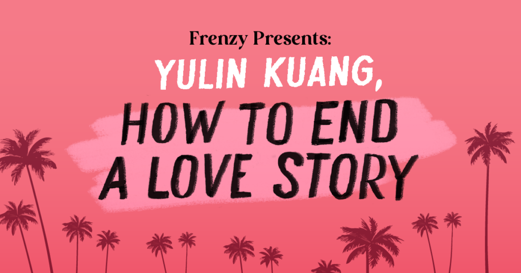 frenzy-presents-yulin-kuang-how-to-end-a-love-story-harpercollins
